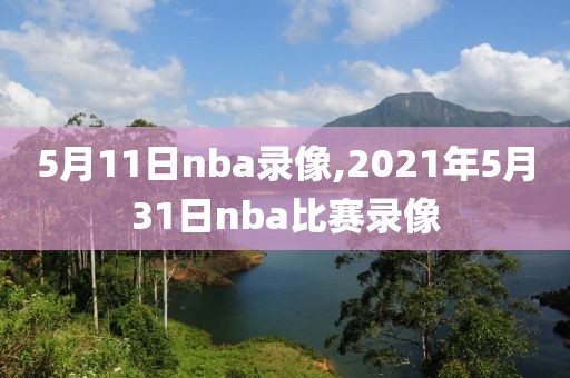 5月11日nba录像,2021年5月31日nba比赛录像