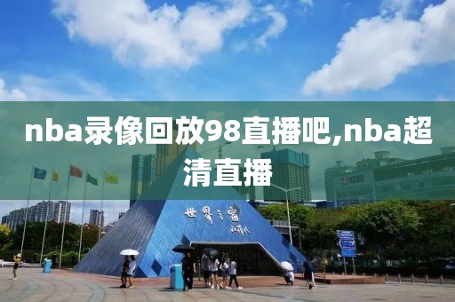 nba录像回放98直播吧,nba超清直播