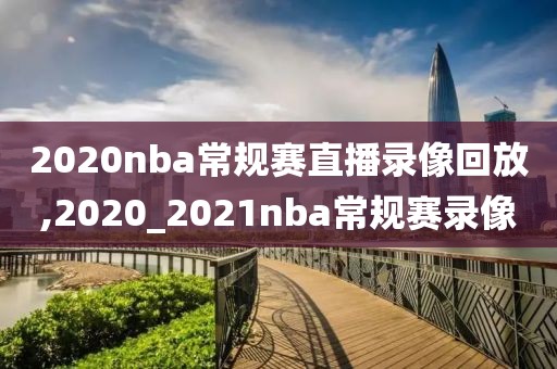 2020nba常规赛直播录像回放,2020_2021nba常规赛录像