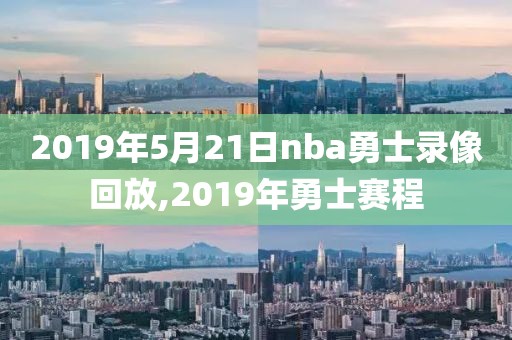 2019年5月21日nba勇士录像回放,2019年勇士赛程