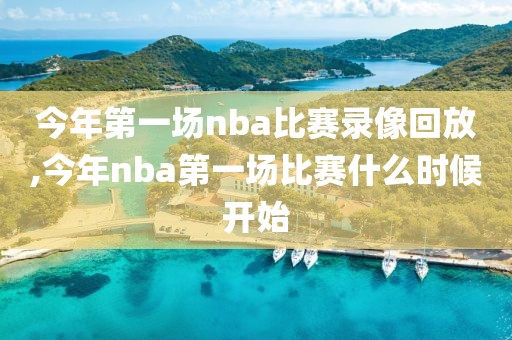 今年第一场nba比赛录像回放,今年nba第一场比赛什么时候开始