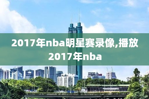 2017年nba明星赛录像,播放2017年nba