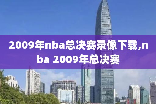 2009年nba总决赛录像下载,nba 2009年总决赛