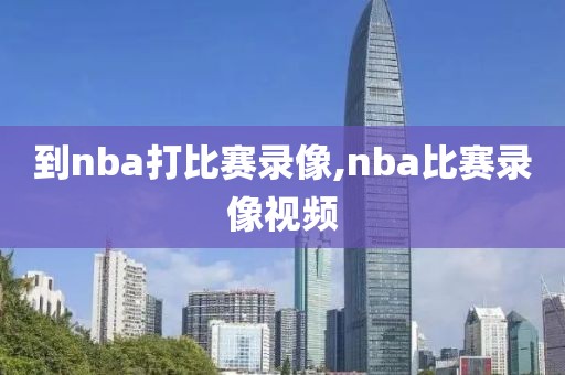 到nba打比赛录像,nba比赛录像视频