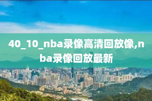 40_10_nba录像高清回放像,nba录像回放最新