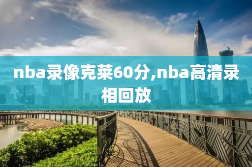 nba录像克莱60分,nba高清录相回放
