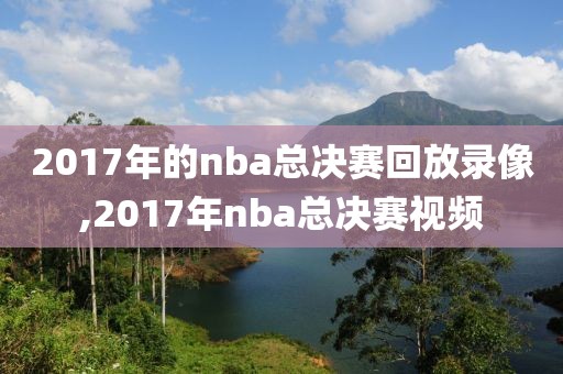 2017年的nba总决赛回放录像,2017年nba总决赛视频