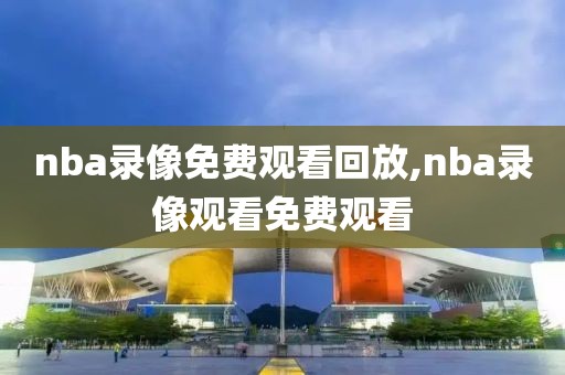 nba录像免费观看回放,nba录像观看免费观看