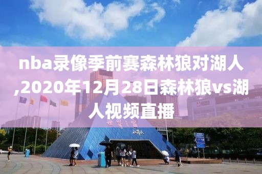 nba录像季前赛森林狼对湖人,2020年12月28日森林狼vs湖人视频直播