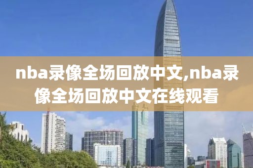 nba录像全场回放中文,nba录像全场回放中文在线观看