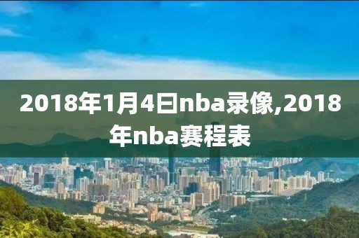 2018年1月4曰nba录像,2018年nba赛程表