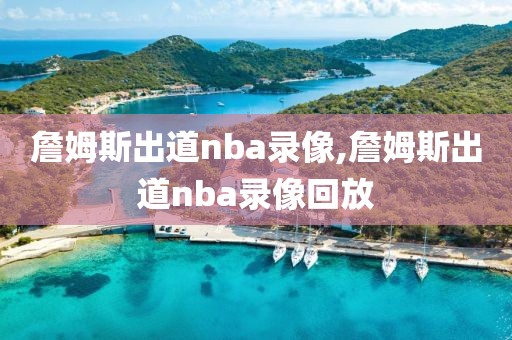 詹姆斯出道nba录像,詹姆斯出道nba录像回放