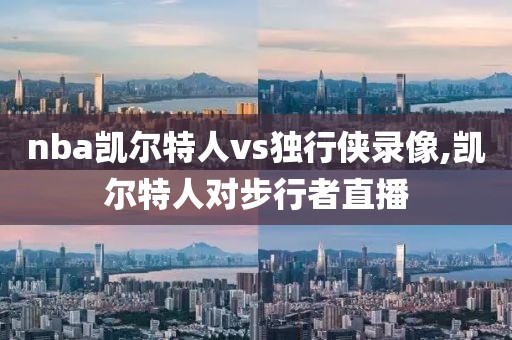 nba凯尔特人vs独行侠录像,凯尔特人对步行者直播