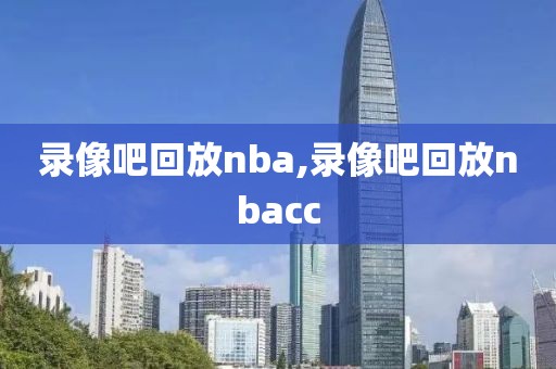 录像吧回放nba,录像吧回放nbacc