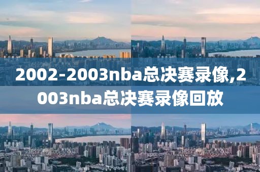 2002-2003nba总决赛录像,2003nba总决赛录像回放