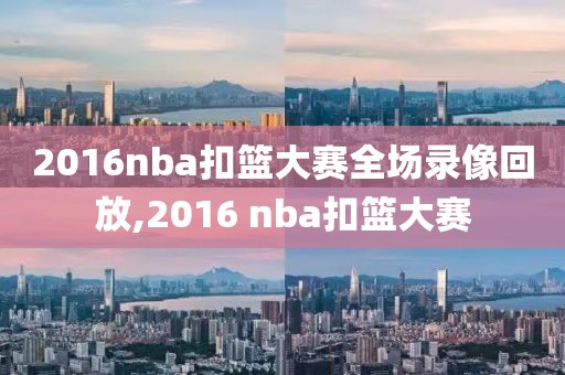 2016nba扣篮大赛全场录像回放,2016 nba扣篮大赛