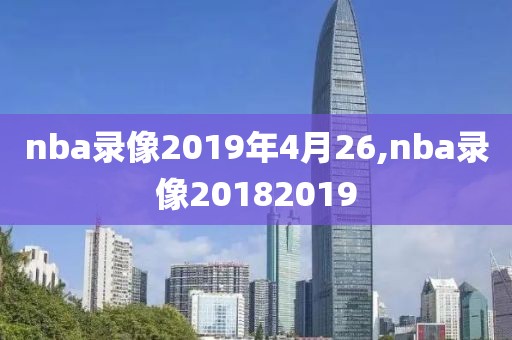 nba录像2019年4月26,nba录像20182019