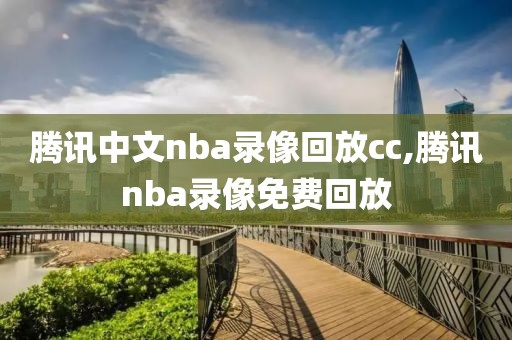 腾讯中文nba录像回放cc,腾讯nba录像免费回放