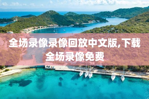 全场录像录像回放中文版,下载全场录像免费