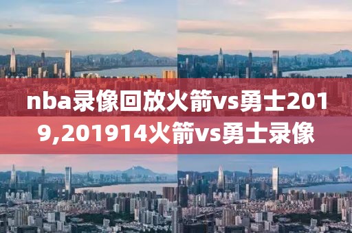 nba录像回放火箭vs勇士2019,201914火箭vs勇士录像