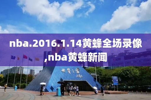 nba.2016.1.14黄蜂全场录像,nba黄蜂新闻