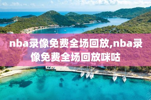 nba录像免费全场回放,nba录像免费全场回放咪咕