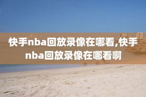 快手nba回放录像在哪看,快手nba回放录像在哪看啊