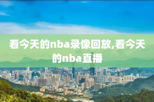 看今天的nba录像回放,看今天的nba直播