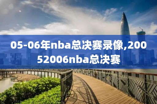 05-06年nba总决赛录像,20052006nba总决赛
