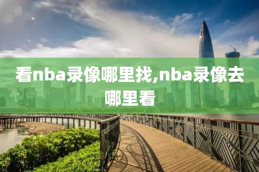 看nba录像哪里找,nba录像去哪里看
