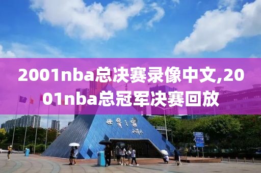 2001nba总决赛录像中文,2001nba总冠军决赛回放