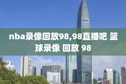 nba录像回放98,98直播吧 篮球录像 回放 98