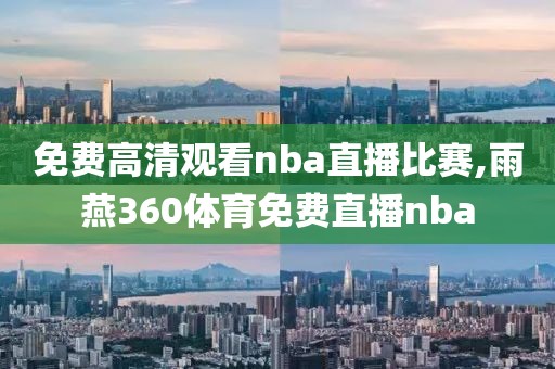 免费高清观看nba直播比赛,雨燕360体育免费直播nba
