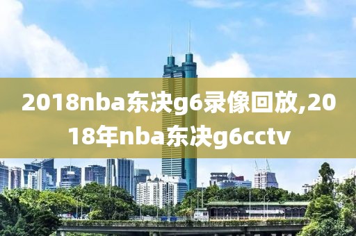 2018nba东决g6录像回放,2018年nba东决g6cctv