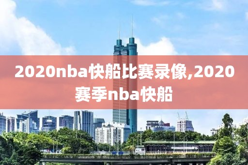 2020nba快船比赛录像,2020赛季nba快船