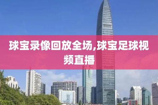 球宝录像回放全场,球宝足球视频直播