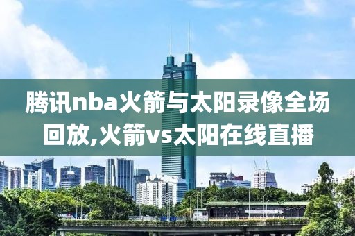 腾讯nba火箭与太阳录像全场回放,火箭vs太阳在线直播