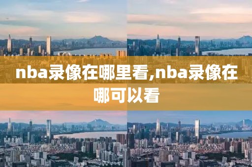 nba录像在哪里看,nba录像在哪可以看