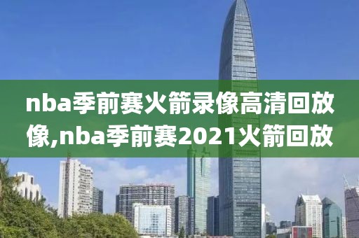 nba季前赛火箭录像高清回放像,nba季前赛2021火箭回放