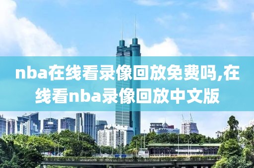 nba在线看录像回放免费吗,在线看nba录像回放中文版