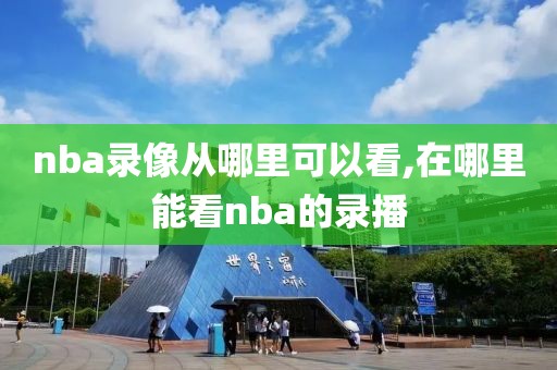 nba录像从哪里可以看,在哪里能看nba的录播