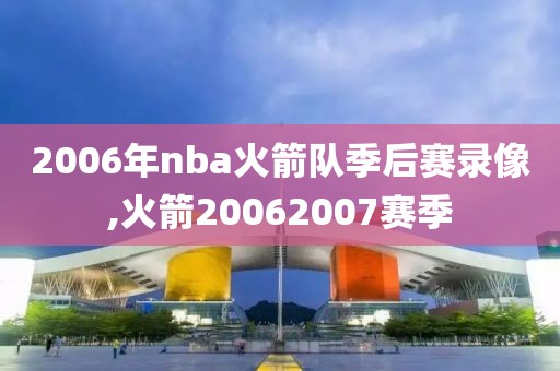 2006年nba火箭队季后赛录像,火箭20062007赛季