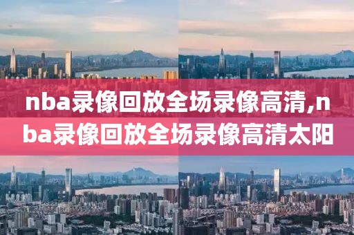 nba录像回放全场录像高清,nba录像回放全场录像高清太阳