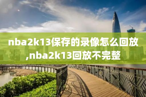nba2k13保存的录像怎么回放,nba2k13回放不完整