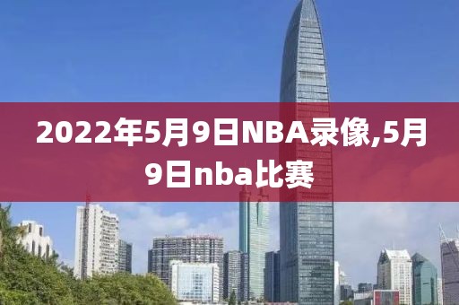 2022年5月9日NBA录像,5月9日nba比赛