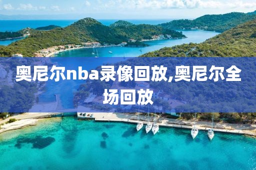 奥尼尔nba录像回放,奥尼尔全场回放