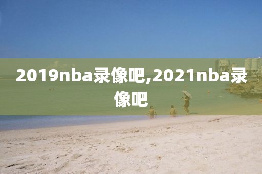 2019nba录像吧,2021nba录像吧
