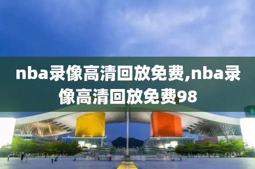 nba录像高清回放免费,nba录像高清回放免费98