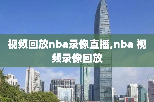 视频回放nba录像直播,nba 视频录像回放