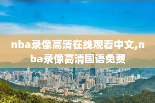 nba录像高清在线观看中文,nba录像高清国语免费